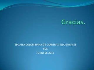 ESCUELA COLOMBIANA DE CARRERAS INDUSTRIALES
                    ECCI
               JUNIO DE 2012
 