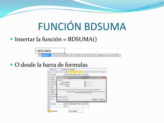 FUNCIÓN BDSUMA
 Insertar la función = BDSUMA()



 O desde la barra de formulas
 