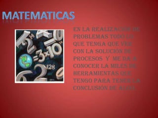 En la realización de
problemas todo lo
que tenga que ver
con la solución de
procesos y me da a
conocer la miles de
herramientas que
tengo para tener la
conclusión de algo.
 