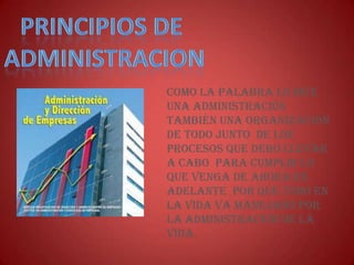 Como la palabra lo dice
una administración
también una organización
de todo junto de los
procesos que debo llevar
a cabo para cumplir lo
que venga de ahora en
adelante por que todo en
la vida va manejado por
la administración de la
vida.
 