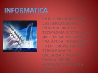 En el conocimiento de
las herramientas la
información y la
tecnología que tengo a
mis pies me aplicara
una ayuda importante
en los proyectos que
tengo para no
quedarme parado si
para a seguir
avanzando con esta
ayuda.
 
