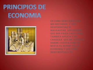 En como debo manejar
mis recursos y ano
desperdiciar ni
malgastar los dineros
que son para cada cosa,,
también aplica y mi
carrera que me ayuda a
darme cuenta como se
mueve el mundo en la
economía y que como
debo moverlo yo
 