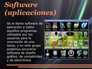 Software
(aplicaciones)
Se le llama software de
aplicación a todos
aquellos programas
utilizados por los
usuarios para la
concreción de una
tarea, y en este grupo
podemos encontrar
software de diseño
gráfico, de contabilidad
y de electrónica.
 