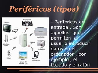 Periféricos (tipos)
           - Periféricos de
           entrada . Son
           aquellos que
           permiten al
           usuario introducir
           datos en el
           ordenador , por
           ejemplo , el
           teclado y el ratón
 