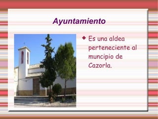 Ayuntamiento
         Es una aldea
          perteneciente al
          muncipio de
          Cazorla.
 