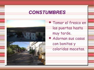 CONSTUMBRES
        Tomar el fresco en
         las puertas hasta
         muy tarde.
        Adornan sus casas
         con bonitas y
         coloridas macetas.
 