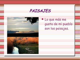 PAISAJES
       Lo que más me
        gusta de mi pueblo
        son los paisajes.
 