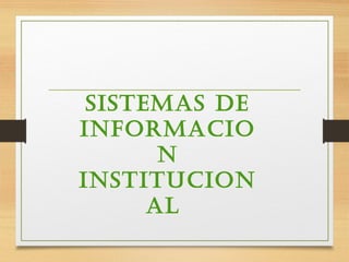 SISTEMAS DE
INFORMACIO
N
INSTITUCION
AL
 
