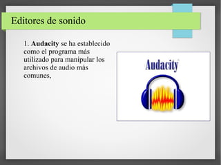 Editores de sonido
1. Audacity se ha establecido
como el programa más
utilizado para manipular los
archivos de audio más
comunes,
 