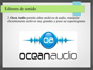 Editores de sonido
2. Ocen Audio permite editar archivos de audio, manipular
eficientemente archivos muy grandes y posee un espectrograma
 