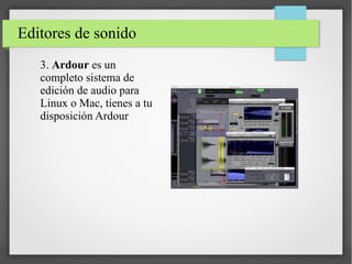Editores de sonido
3. Ardour es un
completo sistema de
edición de audio para
Linux o Mac, tienes a tu
disposición Ardour
 