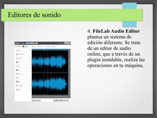 Editores de sonido
4. FileLab Audio Editor
plantea un sistema de
edición diferente. Se trata
de un editor de audio
online, que a través de un
plugin instalable, realiza las
operaciones en tu máquina.
 