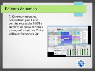 Editores de sonido
7. Qtractor programa,
desarrollado para Linux,
permite secuenciar MIDI y
archivos de audio en varias
pistas, está escrito en C++ y
utiliza el framework Qt4
 