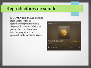 Reproductores de sonido
1. GOM Audio Player permite
crear varias listas de
reproducción por pestañas y
disponer de nuestra música en
pocos clics, mediante una
interfaz muy atractiva
personalizable mediante skins.
 