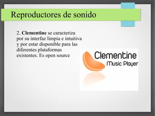 Reproductores de sonido
2. Clementine se caracteriza
por su interfaz limpia e intuitiva
y por estar disponible para las
diferentes plataformas
existentes. Es open source
 