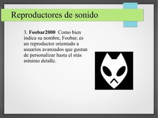 Reproductores de sonido
3. Foobar2000 Como bien
indica su nombre, Foobar, es
un reproductor orientado a
usuarios avanzados que gustan
de personalizar hasta el más
mínimo detalle.
 