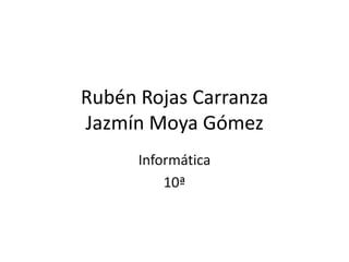 Rubén Rojas Carranza
Jazmín Moya Gómez
Informática
10ª
 
