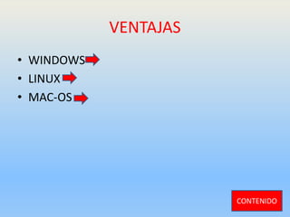 VENTAJAS
• WINDOWS
• LINUX
• MAC-OS
CONTENIDO
 