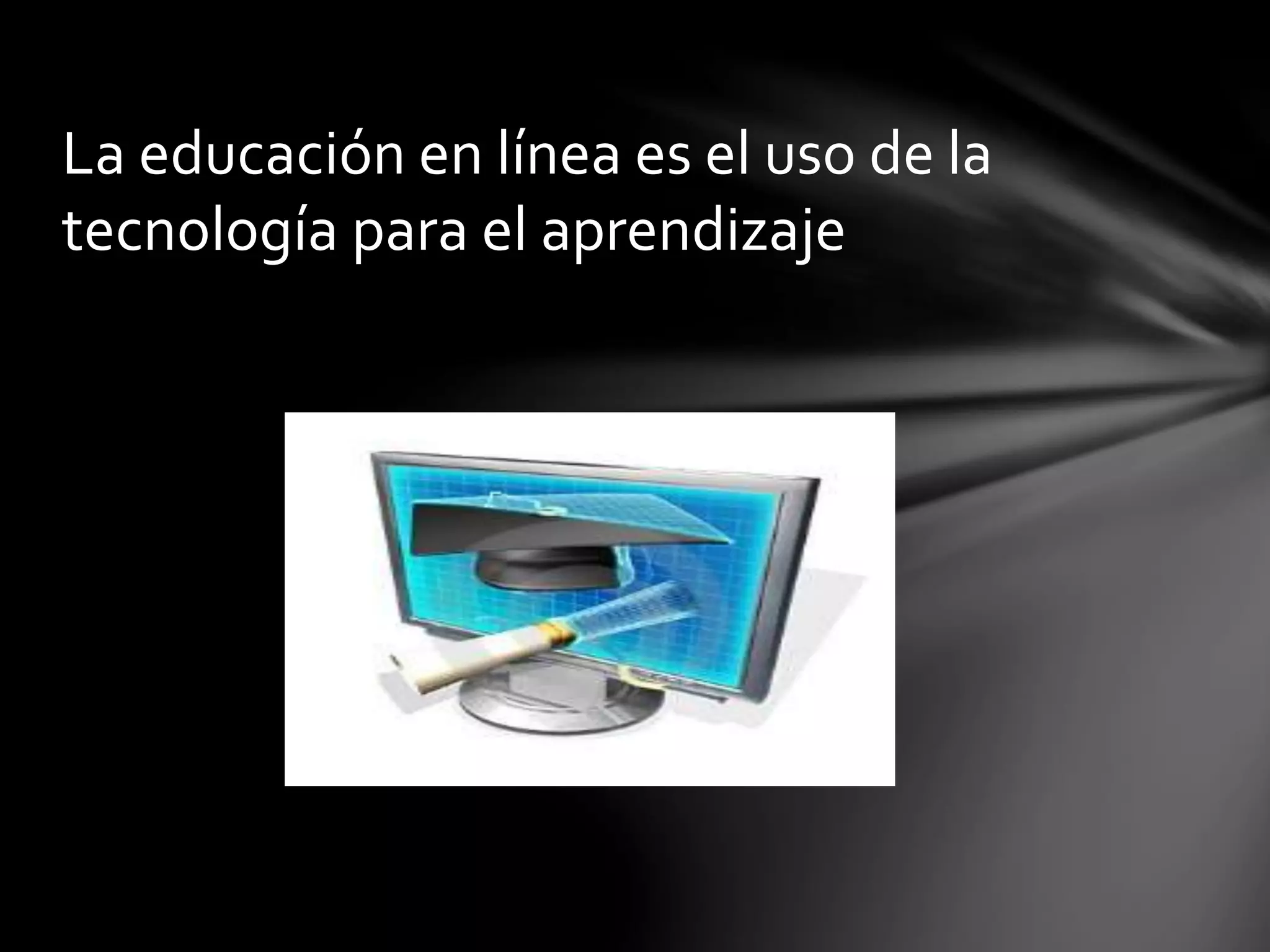 La educación en línea es el uso de la
tecnología para el aprendizaje