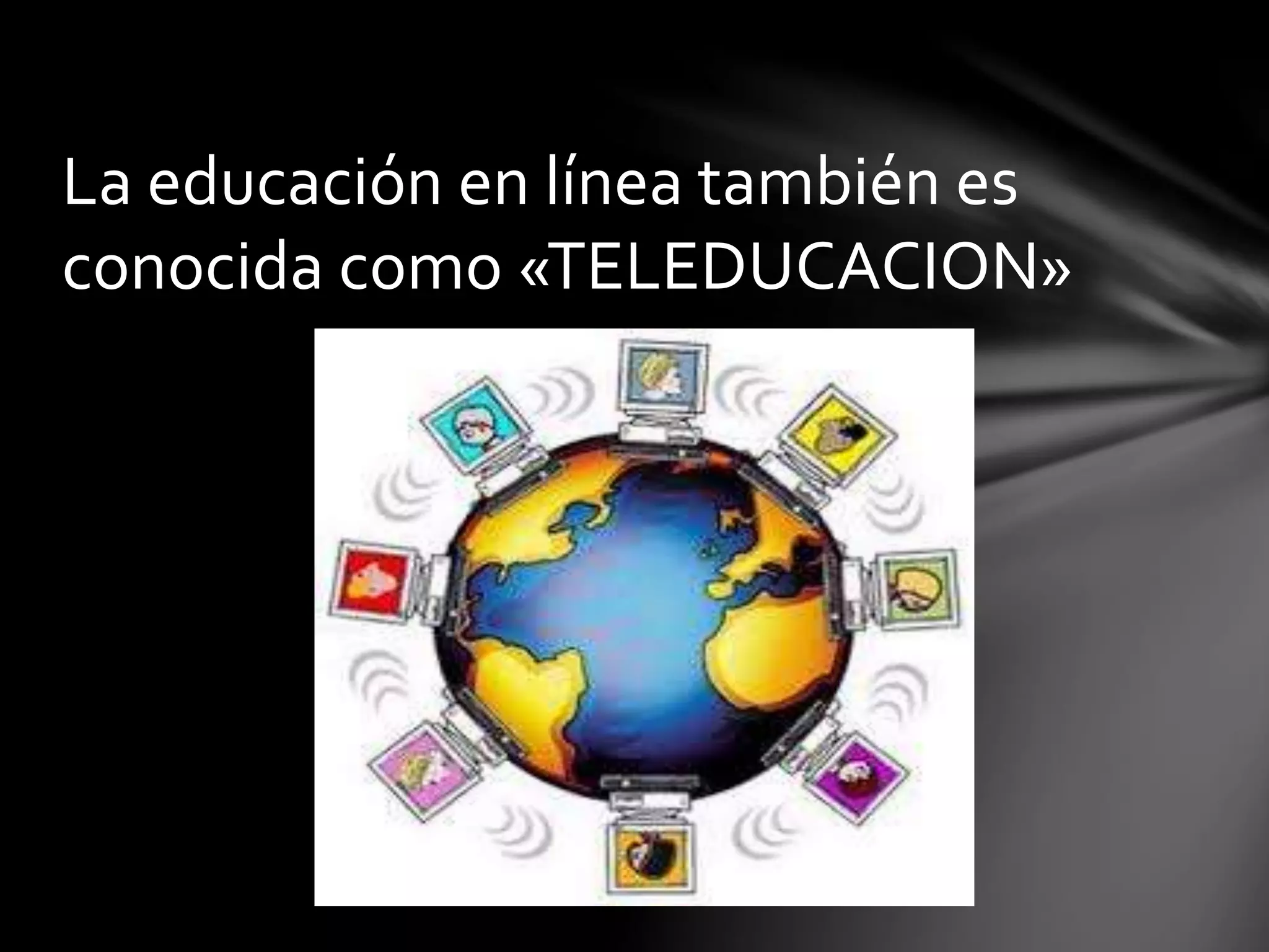 La educación en línea también es
conocida como «TELEDUCACION»