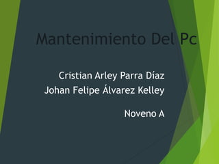 Mantenimiento Del Pc
Cristian Arley Parra Díaz
Johan Felipe Álvarez Kelley
Noveno A
 