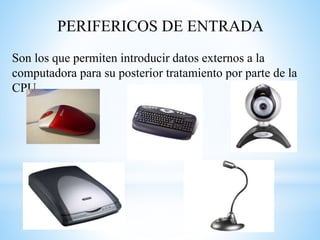 PERIFERICOS DE ENTRADA
Son los que permiten introducir datos externos a la
computadora para su posterior tratamiento por parte de la
CPU.
 