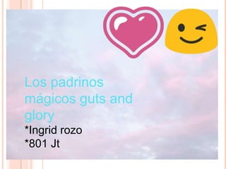 Los padrinos
mágicos guts and
glory
*Ingrid rozo
*801 Jt
 