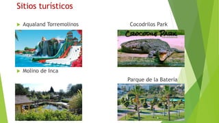Sitios turísticos
Aqualand Torremolinos Cocodrilos Park
Molino de Inca
Parque de la Batería