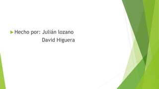  Hecho por: Julián lozano
David Higuera
