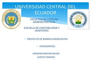 UNIVERSIDAD CENTRAL DEL
ECUADOR
FACULTAD DE CIENCIAS
ADMINISTRATIVAS
ESCUELA DE CONTABILIDAD Y
AUDITORIA
 PROYECTO DE BARRAS ENERGENITAS
 INTEGRANTES:
JENNIFER MATAPUNCHO
JUDITH TONATO
 