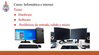 Curso: Informática e internet
Tema:
● Hardware
● Software
● Periféricos de entrada, salida y mixto
 