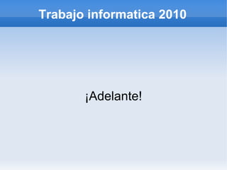 Trabajo informatica 2010
¡Adelante!
