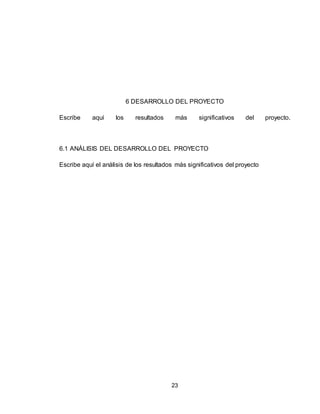 23
6 DESARROLLO DEL PROYECTO
Escribe aquí los resultados más significativos del proyecto.
6.1 ANÁLISIS DEL DESARROLLO DEL PROYECTO
Escribe aquí el análisis de los resultados más significativos del proyecto
 