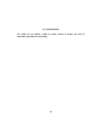 24
6.2 CRONOGRAMA
Por medio de una gráfica o tabla se puede mostrar el tiempo que tomó el
desarrollo cada etapa de este trabajo.
 