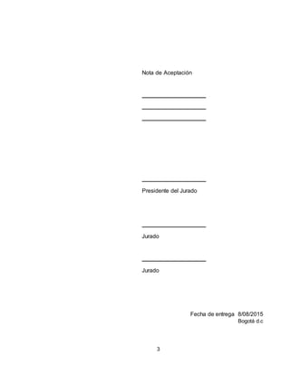 3
Nota de Aceptación
Presidente del Jurado
Jurado
Jurado
Fecha de entrega 8/08/2015
Bogotá d.c
 