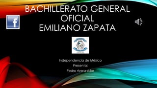 BACHILLERATO GENERAL
OFICIAL
EMILIANO ZAPATA
Independencia de México
Presenta:
Pedro rivera sidar
 