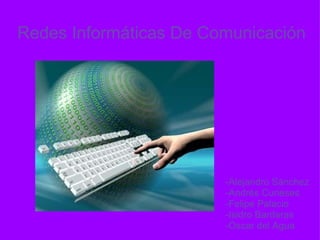 Redes Informáticas De Comunicación -Alejandro Sánchez -Andrés Curieses -Felipe Palacio -Isidro Barderas -Óscar del Agua 
