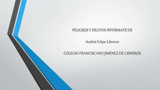 PELIGROS Y DELITOS INFORMATICOS
Andrés Felipe Libreros
COLEGIO FRANCISCANO JIMENEZ DE CISNEROS
 