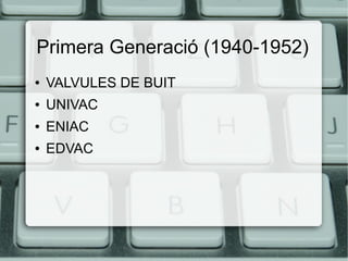 Primera Generació (1940-1952)
●

VALVULES DE BUIT

●

UNIVAC

●

ENIAC

●

EDVAC

 