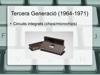 Tercera Generació (1964-1971)
●

Circuits integrats (chips/microchips)

 