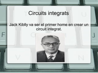 Circuits integrats
Jack Kiblly va ser el primer home en crear un
circuit integrat.

 