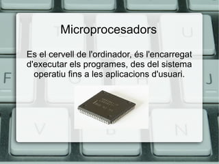 Microprocesadors
Es el cervell de l'ordinador, és l'encarregat
d'executar els programes, des del sistema
operatiu fins a les aplicacions d'usuari.

 