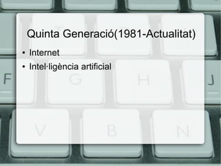 Quinta Generació(1981-Actualitat)
●

Internet

●

Intel·ligència artificial

 