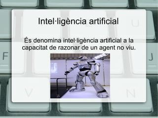 Intel·ligència artificial
És denomina intel·ligència artificial a la
capacitat de razonar de un agent no viu.

 