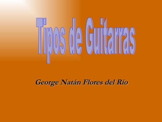 George Natán Flores del Río Tipos de Guitarras 
