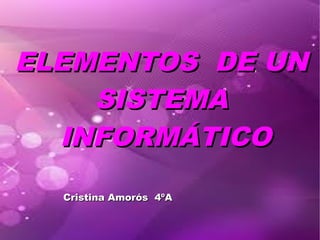 ELEMENTOS DE UN
    SISTEMA
  INFORMÁTICO
  Cristina Amorós 4ºA
 