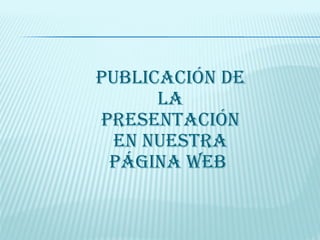 PUBLICACIÓN DE LA PRESENTACIÓN EN NUESTRA PÁGINA WEB  