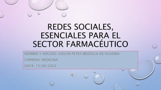 REDES SOCIALES,
ESENCIALES PARA EL
SECTOR FARMACÉUTICO
NOMBRE Y APELIDO: EVELYN PETRY BRIZOLLA DE OLIVEIRA
CARRERA: MEDICINA
DATA: 15/06/2023
 