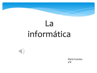 La
informática
María Fuentes
4ºB

 