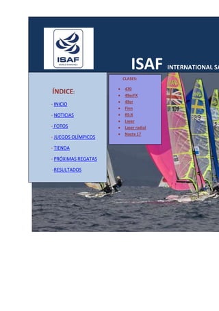 ISAF | World Sailing | Official Site : Home of the ISA
ISAF INTERNATIONAL SA
ÍNDICE:
- INICIO
- NOTICIAS
- FOTOS
- JUEGOS OLÍMPICOS
- TIENDA
- PRÓXIMAS REGATAS
-RESULTADOS
CLASES:
470
49erFX
49er
Finn
RS:X
Laser
Laser radial
Nacra 17
 